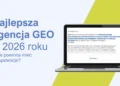 Najlepsza agencja GEO w 2026 roku. Jakie kompetencje powinna posiadać?